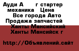 Ауди А4 1995г стартер 1,6adp механика › Цена ­ 2 500 - Все города Авто » Продажа запчастей   . Ханты-Мансийский,Ханты-Мансийск г.